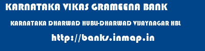 KARNATAKA VIKAS GRAMEENA BANK  KARNATAKA DHARWAD HUBLI-DHARWAD VIJAYNAGAR HBL  banks information 